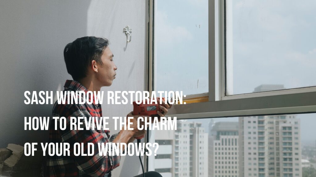 Sash Window Restoration: How to Revive the Charm of Your Old Windows?
